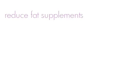 reduce fat supplements