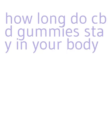 how long do cbd gummies stay in your body