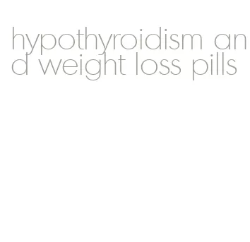 hypothyroidism and weight loss pills