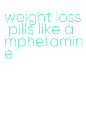 weight loss pills like amphetamine