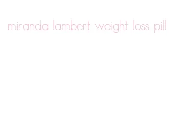 miranda lambert weight loss pill