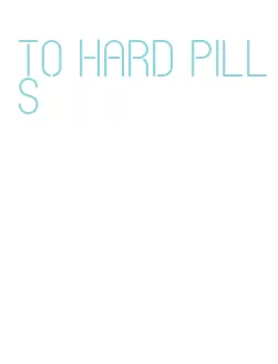 to hard pills