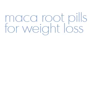 maca root pills for weight loss