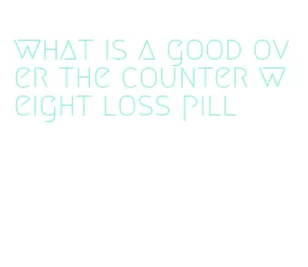 what is a good over the counter weight loss pill