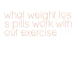 what weight loss pills work without exercise