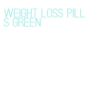 weight loss pills green