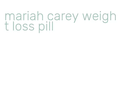 mariah carey weight loss pill