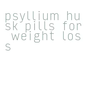 psyllium husk pills for weight loss