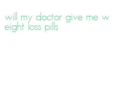 will my doctor give me weight loss pills