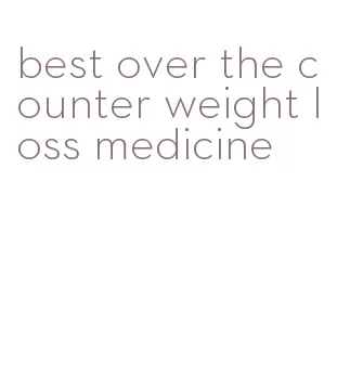 best over the counter weight loss medicine