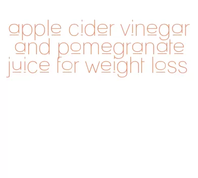 apple cider vinegar and pomegranate juice for weight loss