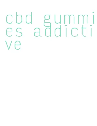 cbd gummies addictive