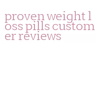 proven weight loss pills customer reviews