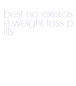 best no exercise weight loss pills