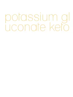 potassium gluconate keto