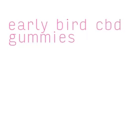 early bird cbd gummies