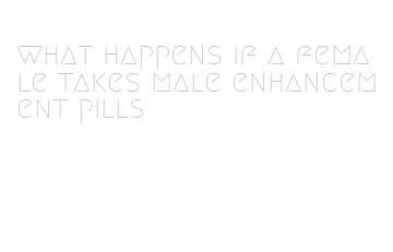 what happens if a female takes male enhancement pills