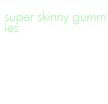 super skinny gummies