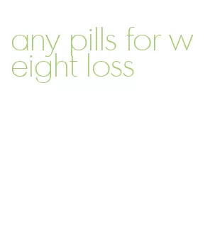 any pills for weight loss