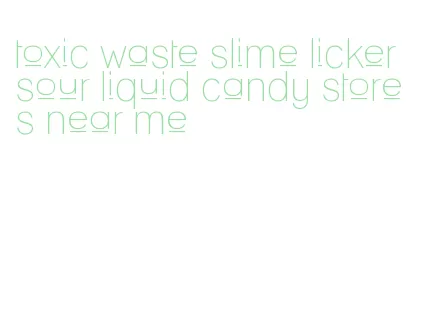 toxic waste slime licker sour liquid candy stores near me