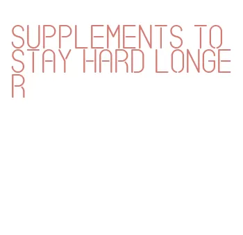 supplements to stay hard longer