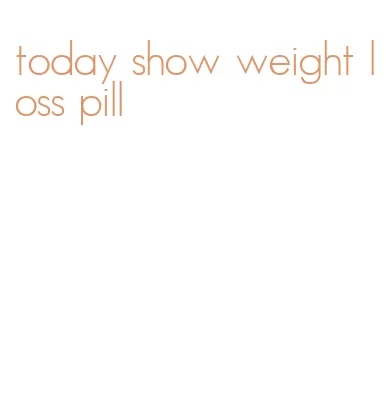 today show weight loss pill