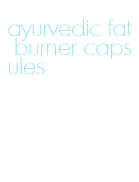 ayurvedic fat burner capsules