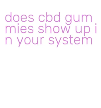 does cbd gummies show up in your system