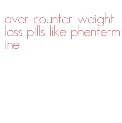 over counter weight loss pills like phentermine