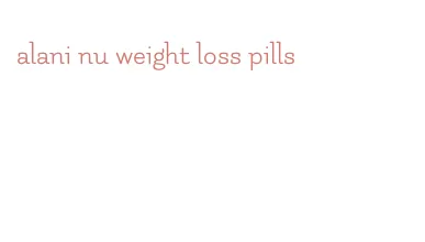 alani nu weight loss pills