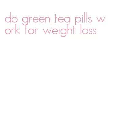 do green tea pills work for weight loss