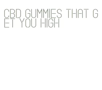 cbd gummies that get you high