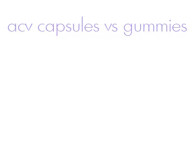 acv capsules vs gummies