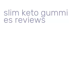 slim keto gummies reviews