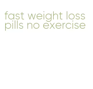 fast weight loss pills no exercise