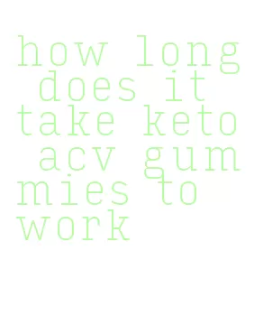 how long does it take keto acv gummies to work