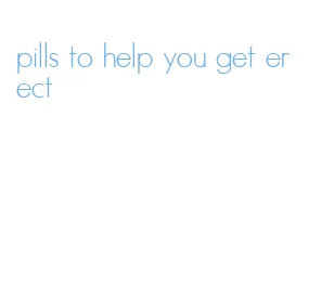 pills to help you get erect