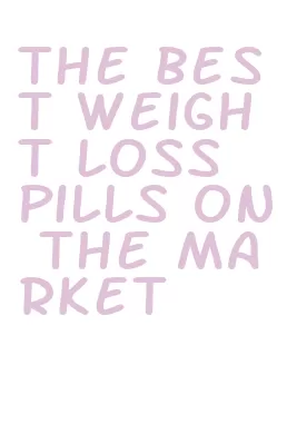 the best weight loss pills on the market