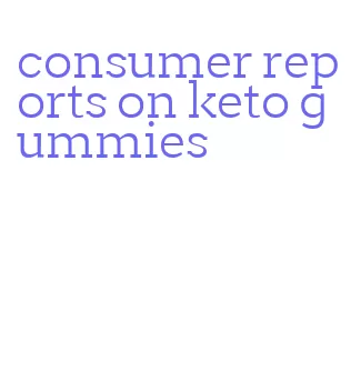 consumer reports on keto gummies