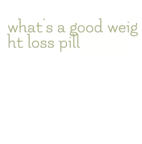 what's a good weight loss pill