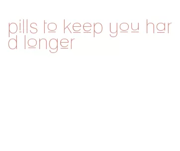 pills to keep you hard longer