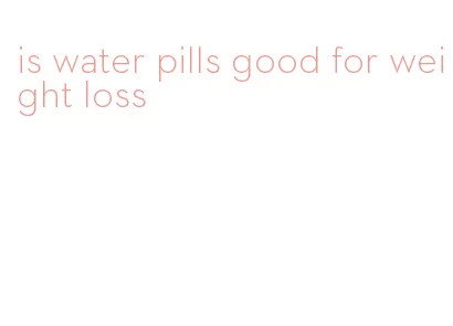 is water pills good for weight loss