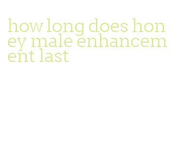 how long does honey male enhancement last