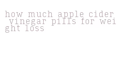 how much apple cider vinegar pills for weight loss