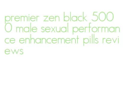 premier zen black 5000 male sexual performance enhancement pills reviews