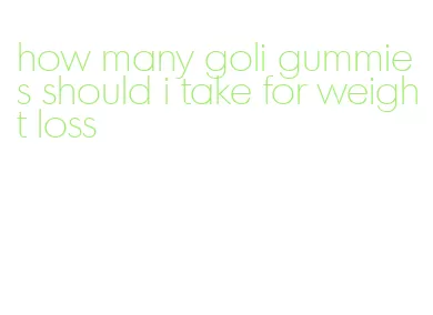 how many goli gummies should i take for weight loss