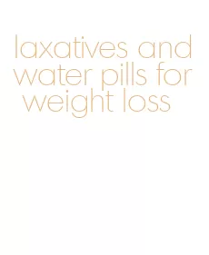 laxatives and water pills for weight loss