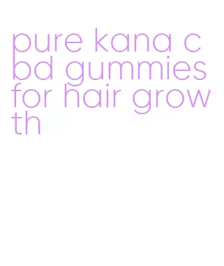 pure kana cbd gummies for hair growth