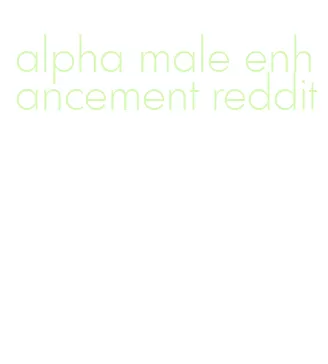 alpha male enhancement reddit