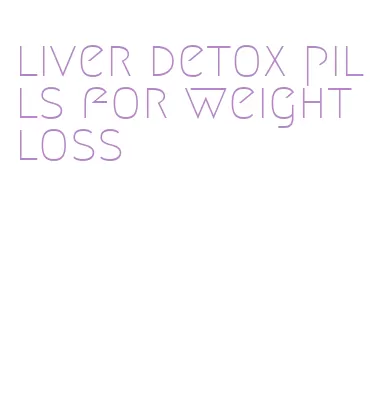 liver detox pills for weight loss